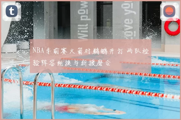 NBA季前赛火箭对鹈鹕开打 两队检验阵容轮换与新援磨合