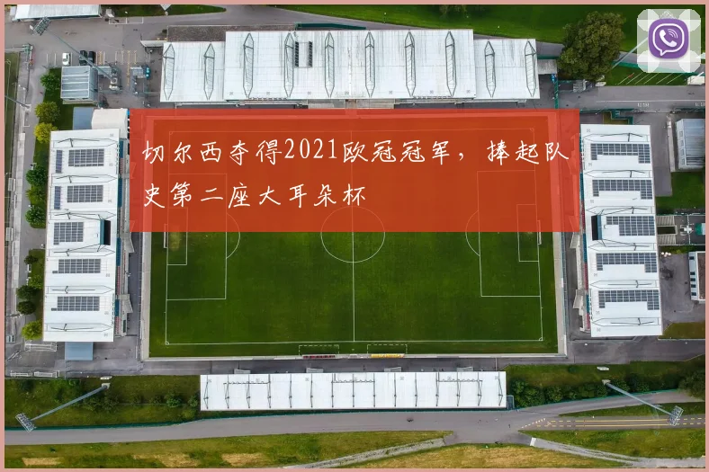 切尔西夺得2021欧冠冠军，捧起队史第二座大耳朵杯